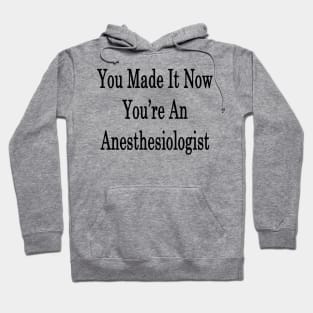You Made It Now You're An Anesthesiologist Hoodie
